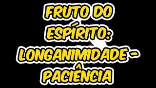 Fruto do Espírito  LONGANIMIDADE  PACIÊNCIA Meditação em Gálatas 52223 [upl. by Ynohtnanhoj]