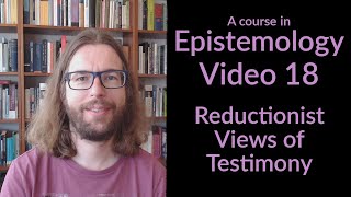 Reductionist Views of Testimony  Epistemology Video 18 [upl. by Geffner]