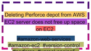 Deleting Perforce depot from AWS EC2 server does not free up space on EC2 [upl. by Loftus]