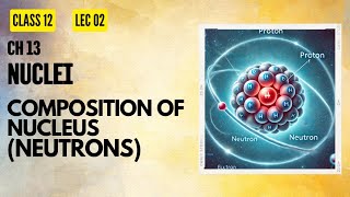 Lect 02 Nuclei Composition Of NucleusNeutrons [upl. by Wesla]