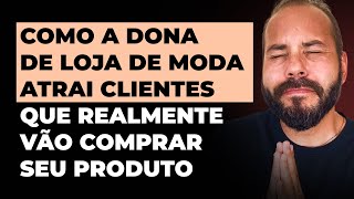 Como a DONA DE LOJA DE MODA atrai CLIENTES que realmente vão comprar o seu produto [upl. by Tannenbaum]