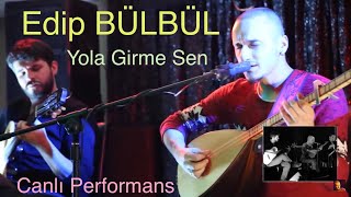 Edip Bülbül  Yola Girme Sen Canlı Performans [upl. by Misha]