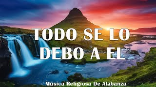 TODO SE LO DEBO A EL🎶 MÚSICA CRISTIANA CANTOS DE ADORACIÓN CRISTIANA MIX🎻 HIMNOS ADORACION 2024 [upl. by Clemmy]