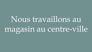 How to Pronounce Nous travaillons au magasin au centreville Correctly in French [upl. by Eenoj]