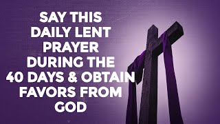 SAY THIS DAILY LENT PRAYER DURING THE 40 DAYS AND OBTAIN FAVORS FROM GOD [upl. by Aggappora]