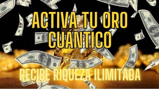 Activa tu Oro Cuántico  Recibe Riqueza Ilimitada [upl. by Uile]