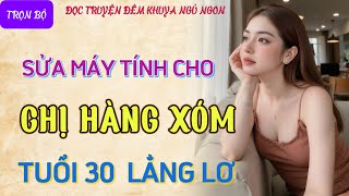 Nghe kể chuyện đêm khuya cực hứng thú quotCHỊ HÀNG XÓM U30quot Truyện tâm sự thầm kín đêm khuya mới nhất [upl. by Doss]