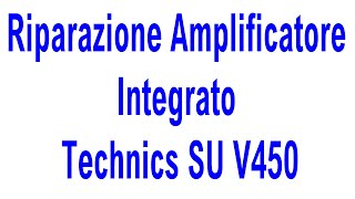 Riparazione Amplificatore Integrato Technics SU V450 [upl. by Sherard259]