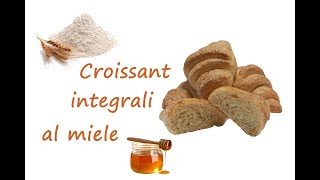 CROISSANT INTEGRALI AL MIELE  Facciamoli insieme [upl. by Gnak760]