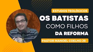 ESTUDOS TEOLÓGICOS  BATISTAS COMO FILHOS DA REFORMA  PASTOR MANOEL COELHO JR [upl. by Eemak]