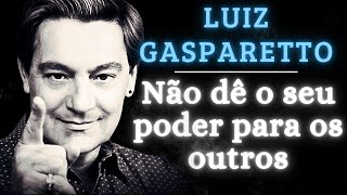 NÃO DE O SEU PODER AOS OUTROS  Luiz Gasparetto Palestra  Texto de palestras gasparetto [upl. by Gehman]