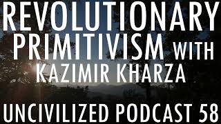 Revolutionary Primitivism with Kazimir Kharza  Uncivilized Podcast 58 [upl. by Hedve]