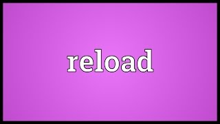 Reload Meaning [upl. by Bury638]