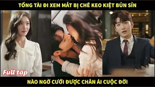 Tổng tài nghìn tỷ đi xem mắt bị chê keo kiệt bủn xỉn nào ngờ cưới được chân ái cuộc đời [upl. by Aetnahc]