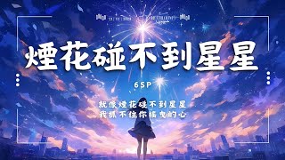 ♪ 6SP  煙花碰不到星星「就像煙花碰不到星星 我抓不住你搖曳的心」【動態歌詞Pinyin Lyrics】♪ [upl. by Ardelis]