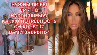 🛸НУЖНЫ ЛИ ВЫ ЕМУ ПО НАСТОЯЩЕМУ КАКУЮ ПОТРЕБНОСТЬ ОН ХОЧЕТ С ВАМИ ЗАКРЫТЬ [upl. by Saraiya]