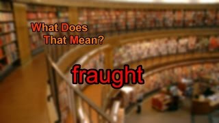 What does fraught mean [upl. by Rednirah]