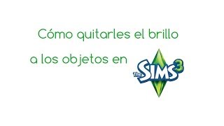 Tutorial Cómo quitar el brillo a los objetos en Los Sims 3 nivel intermedio [upl. by Mitch]