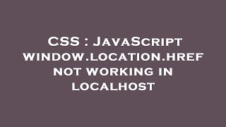 CSS  JavaScript windowlocationhref not working in localhost [upl. by Caves]