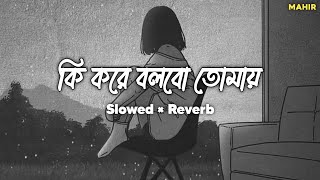 Ki Kore Bolbo Tomay  Lofi Song  Arijit amp Palak  Slowed Reverb  Mahir [upl. by Ardnazil]