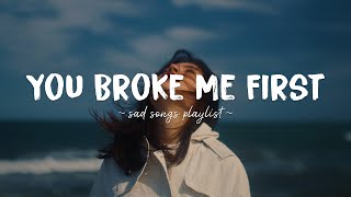 You Broke Me First ♫ Sad songs playlist for broken hearts  Depressing Songs That Will Make You Cry [upl. by Lieberman]