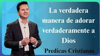 La verdadera manera de adorar verdaderamente a Dios  Predicas Cristianas 2024 NEW [upl. by Iret]