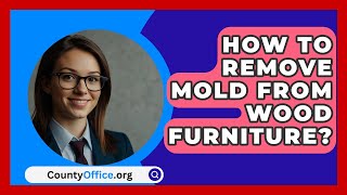 How To Remove Mold From Wood Furniture  CountyOfficeorg [upl. by Arita223]