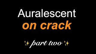 auralescent on crack part two [upl. by Cantlon300]