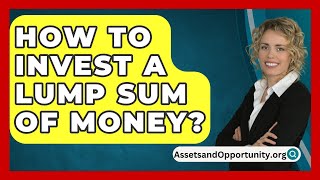 How To Invest A Lump Sum Of Money  AssetsandOpportunityorg [upl. by Barboza]