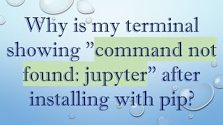 Why is my terminal showing quotcommand not found jupyterquot after installing with pip [upl. by Aivata]