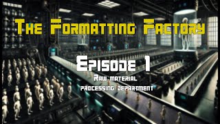 The Formatting Factory  Episode 1 Raw Material Processing Department [upl. by Inness]