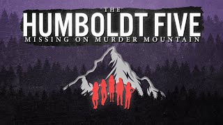 The Humboldt Five  Missing on Murder Mountain [upl. by Nnaasil250]