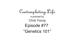 Contemplating Life – Episode 77 – “Genetics 101” [upl. by Wald]