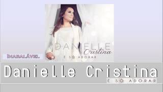 Danielle Cristina  Inabalável CD É Só Adorar 2014 [upl. by Calondra279]