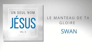 Le Manteau de ta Gloire  Swan  Un Seul Nom Jésus Vol 3 [upl. by Lipski]