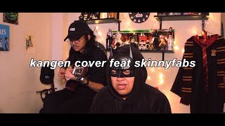 KANGEN SKINNYFABS Cover Kangen  Dewa 19 [upl. by Ataynik]