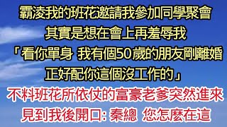 霸淩我的班花邀請我參加同學聚會 其實是想在會上再羞辱我「看你單身 我有個50歲的朋友剛離婚 正好配你這個沒工作的」不料班花所依仗的富豪老爹突然進來 見到我後開口：秦總 您怎麽在這  悅讀茶坊 [upl. by Eleira215]