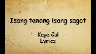 Isang tanong isang sagot  Kaye Cal Lyrics [upl. by Kathi]