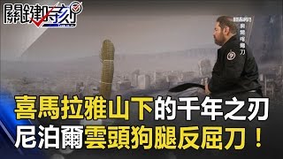 喜馬拉雅山下的千年之刃 尼泊爾「雲頭狗腿反屈刀」！ 關鍵時刻 201704107 劉燦榮 朱學恒 [upl. by Ellenrahs354]