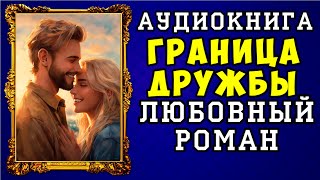 😱 АУДИОКНИГА ЛЮБОВНЫЙ РОМАН ГРАНИЦА ДРУЖБЫ 😱 ПОЛНАЯ ВЕРСИЯ 😱 НОВИНКА 2023 😱 [upl. by Wandis220]