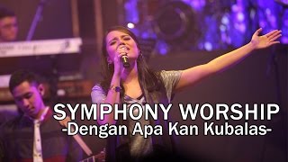 Symphony Worship  Dengan Apa Kan Kubalas  Lagu Rohani [upl. by Hannis]