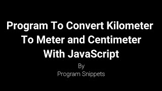 Program to Convert Kilometer to Meter and Centimeter with JavaScript [upl. by Dublin]