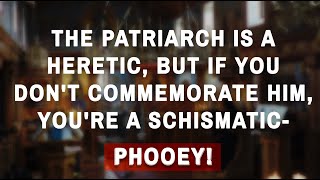 quotThe Patriarch Is A Heretic But If You Dont Commemorate Him Youre A Schismaticquot  Nonsense [upl. by Ekalb]