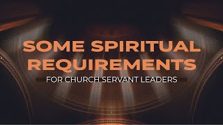 SOME SPIRITUAL REQUIREMENTS FOR CHURCH SERVANT LEADERS [upl. by Valentina]