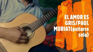 EL AMOR ES GRISPAUL MURIATGuitarra sola [upl. by Nerland324]