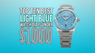 Top Ten Best LIGHT BLUE Watch Dials Under 1000 [upl. by Ennyrb5]