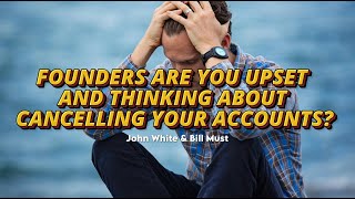 FOUNDERS ARE YOU UPSET AND THINKING ABOUT CANCELLING YOUR ACCOUNTS  John White amp Bill Must [upl. by Yodlem]