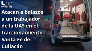 Atacan a balazos a un trabajador de la UAS en el fraccionamiento Santa Fe de Culiacán [upl. by Albin228]