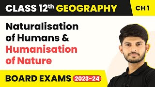 Naturalisation of Humans Humanisation of Nature Human  Unit 1  Class 12 Geography Ch 1 202324 [upl. by Leterg402]