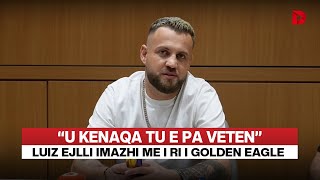 â€œU kenaqa tu e pa vetenâ€ Luiz Ejlli imazhi me i ri i Golden Eagle i kam pas arkat plote gjithmone [upl. by Siddon]